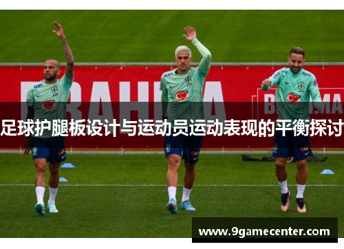 足球护腿板设计与运动员运动表现的平衡探讨